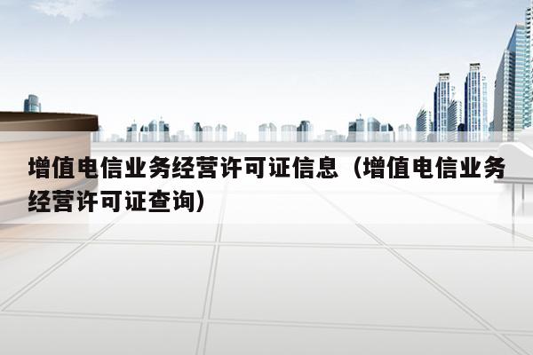 增值电信业务经营许可证信息（增值电信业务经营许可证查询）