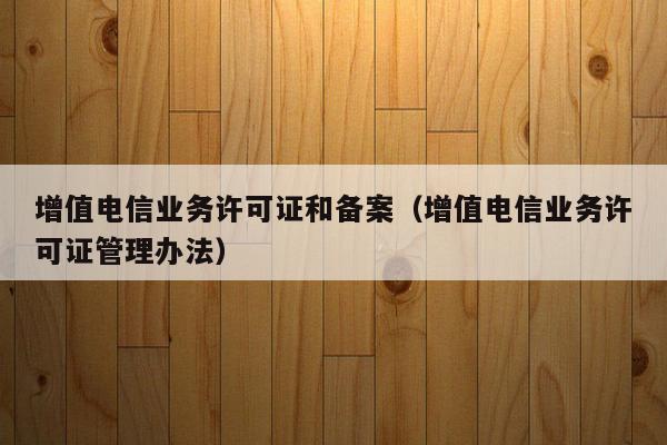 增值电信业务许可证和备案（增值电信业务许可证管理办法）