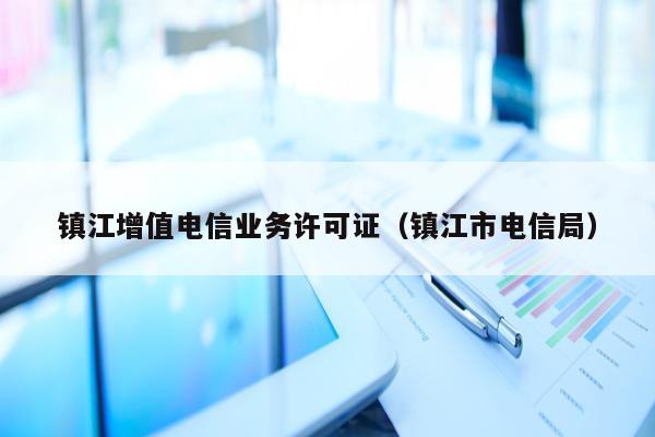 镇江增值电信业务许可证（镇江市电信局）