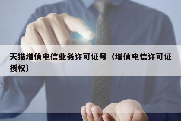 天猫增值电信业务许可证号（增值电信许可证授权）