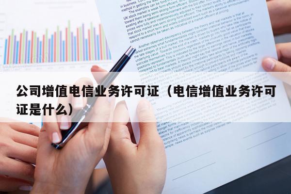 公司增值电信业务许可证（电信增值业务许可证是什么）