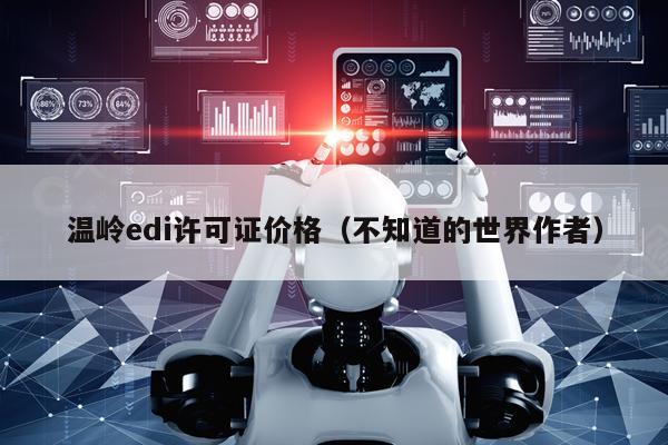温岭edi许可证价格（不知道的世界作者）