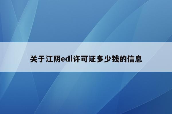 关于江阴edi许可证多少钱的信息
