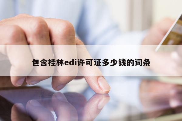 包含桂林edi许可证多少钱的词条