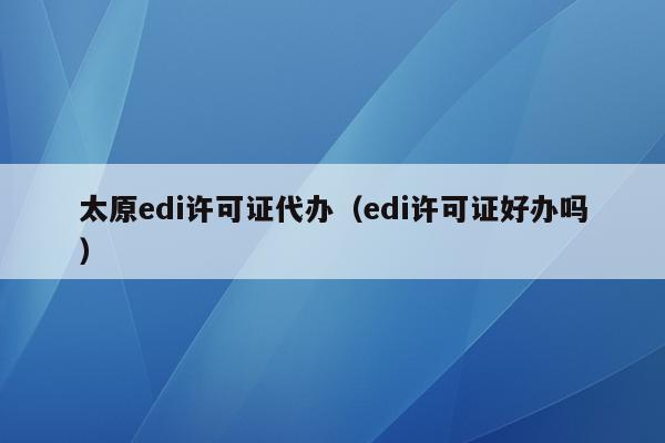 太原edi许可证代办（edi许可证好办吗）
