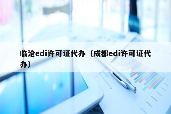 临沧edi许可证代办（成都edi许可证代办）