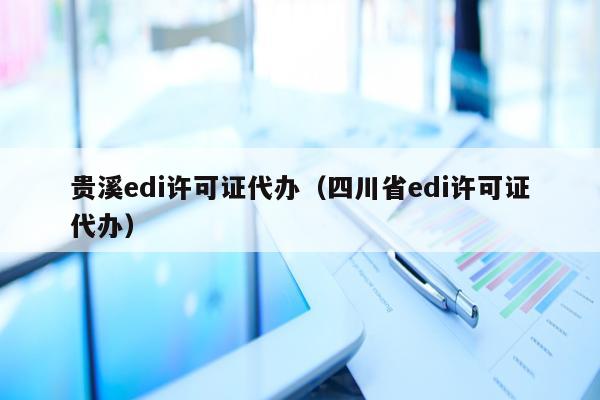 贵溪edi许可证代办（四川省edi许可证代办）