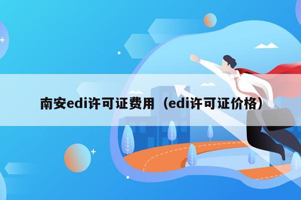 南安edi许可证费用（edi许可证价格）