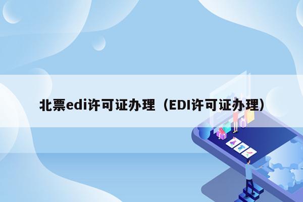 北票edi许可证办理（EDI许可证办理）