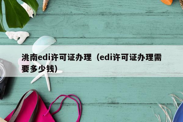 洮南edi许可证办理（edi许可证办理需要多少钱）
