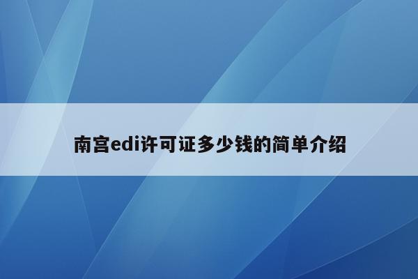 南宫edi许可证多少钱的简单介绍