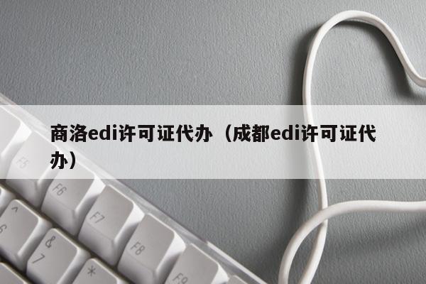商洛edi许可证代办（成都edi许可证代办）
