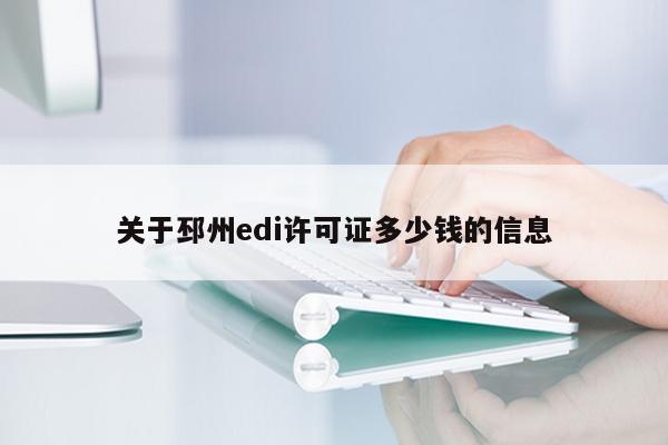 关于邳州edi许可证多少钱的信息