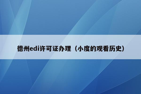 德州edi许可证办理（小度的观看历史）