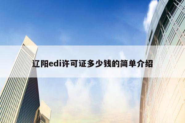 辽阳edi许可证多少钱的简单介绍