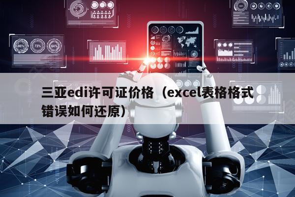 三亚edi许可证价格（excel表格格式错误如何还原）