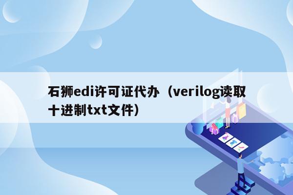 石狮edi许可证代办（verilog读取十进制txt文件）
