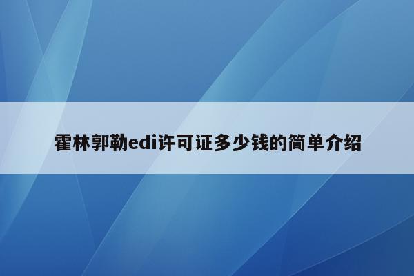 霍林郭勒edi许可证多少钱的简单介绍