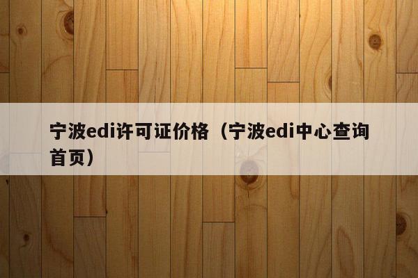 宁波edi许可证价格（宁波edi中心查询首页）