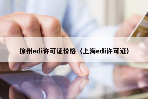 徐州edi许可证价格（上海edi许可证）