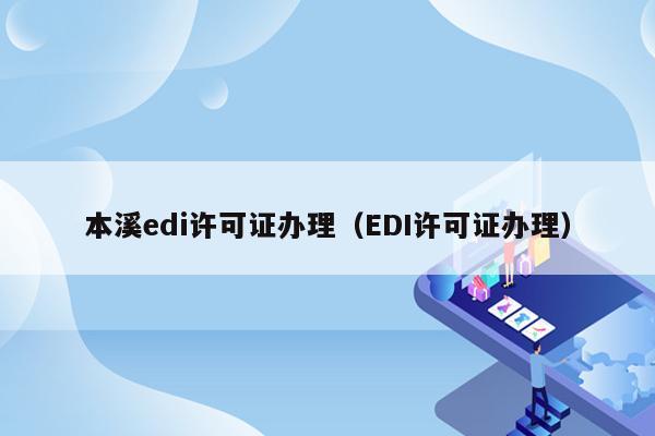 本溪edi许可证办理（EDI许可证办理）