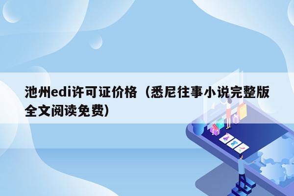 池州edi许可证价格（悉尼往事小说完整版全文阅读免费）
