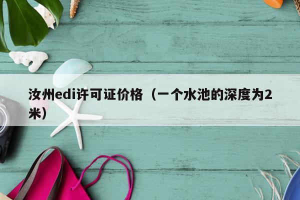 汝州edi许可证价格（一个水池的深度为2米）