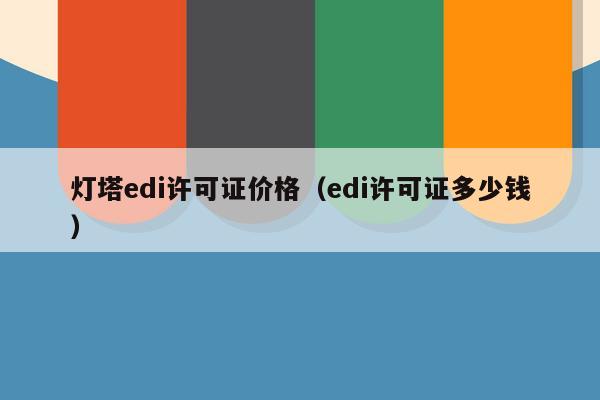 灯塔edi许可证价格（edi许可证多少钱）
