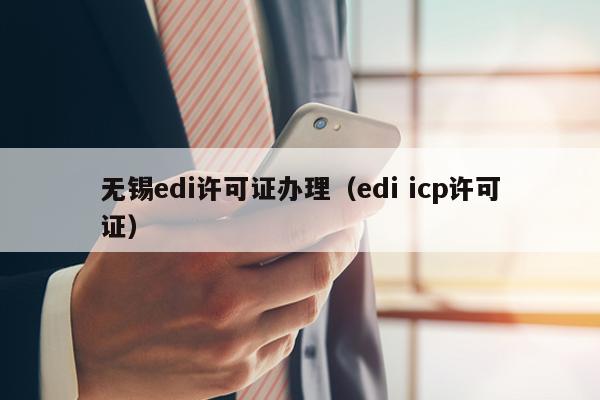 无锡edi许可证办理（edi icp许可证）