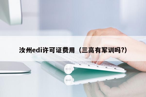 汝州edi许可证费用（三高有军训吗?）