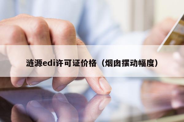 涟源edi许可证价格（烟囱摆动幅度）