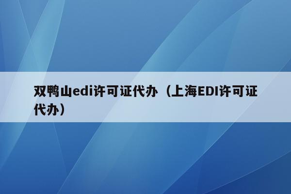 双鸭山edi许可证代办（上海EDI许可证代办）