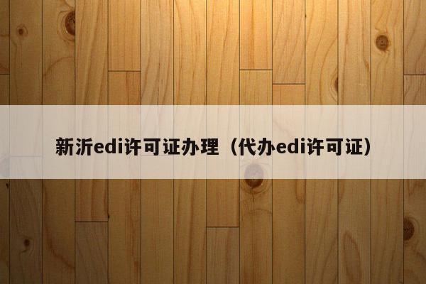 新沂edi许可证办理（代办edi许可证）