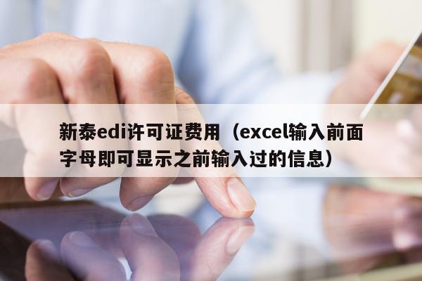 新泰edi许可证费用（excel输入前面字母即可显示之前输入过的信息）