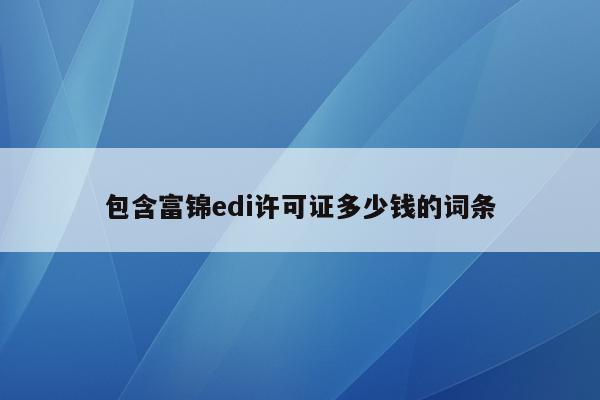 包含富锦edi许可证多少钱的词条