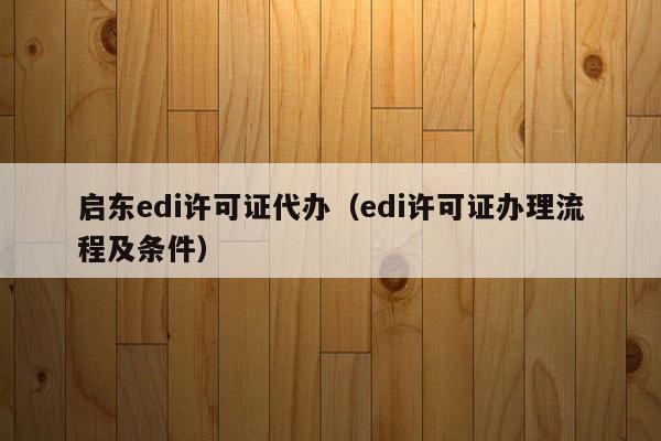 启东edi许可证代办（edi许可证办理流程及条件）