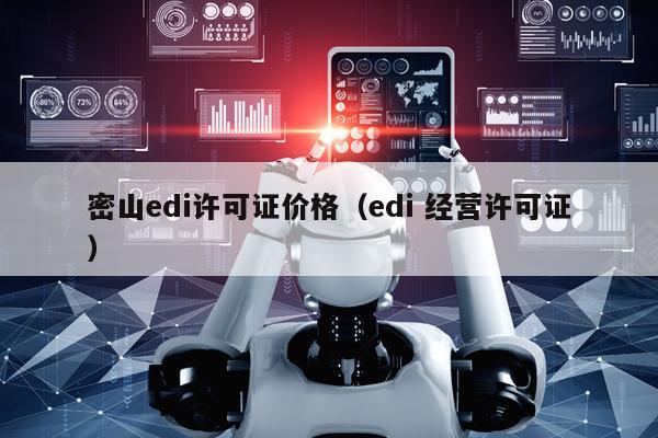 密山edi许可证价格（edi 经营许可证）
