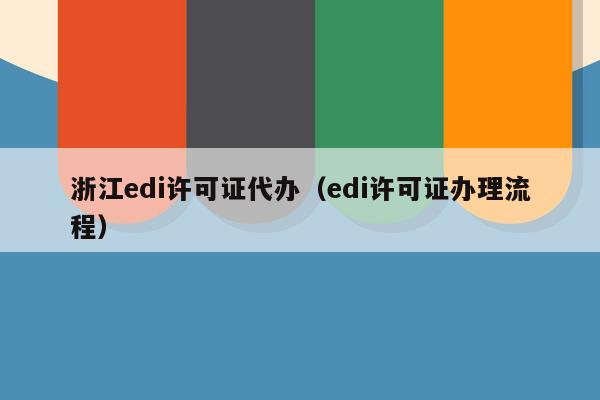 浙江edi许可证代办（edi许可证办理流程）
