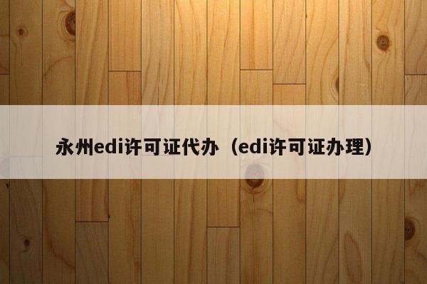 永州edi许可证代办（edi许可证办理）