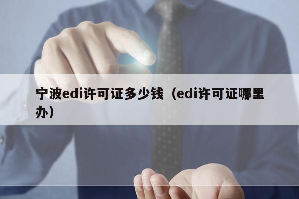 宁波edi许可证多少钱（edi许可证哪里办）