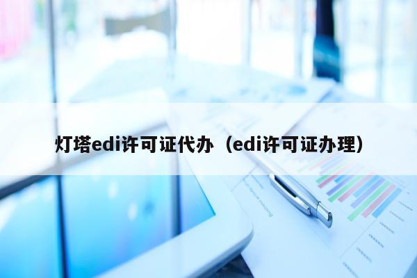 灯塔edi许可证代办（edi许可证办理）