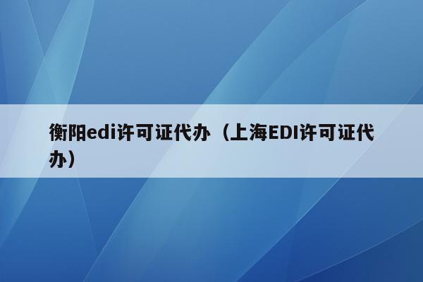 衡阳edi许可证代办（上海EDI许可证代办）