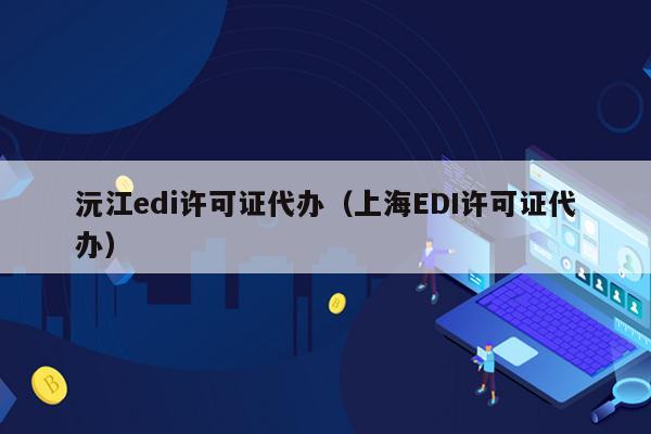 沅江edi许可证代办（上海EDI许可证代办）