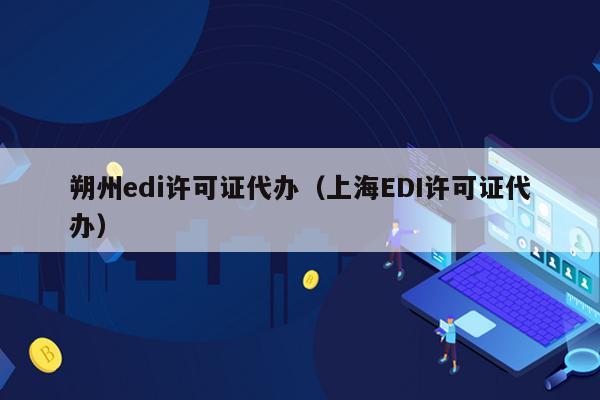 朔州edi许可证代办（上海EDI许可证代办）
