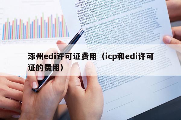 涿州edi许可证费用（icp和edi许可证的费用）
