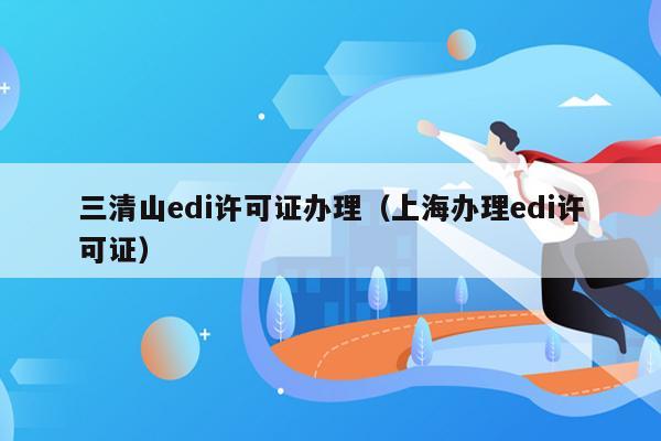 三清山edi许可证办理（上海办理edi许可证）