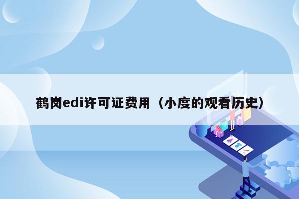鹤岗edi许可证费用（小度的观看历史）