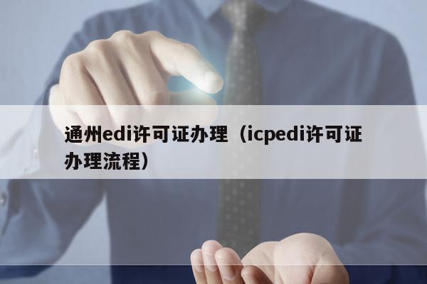 通州edi许可证办理（icpedi许可证办理流程）