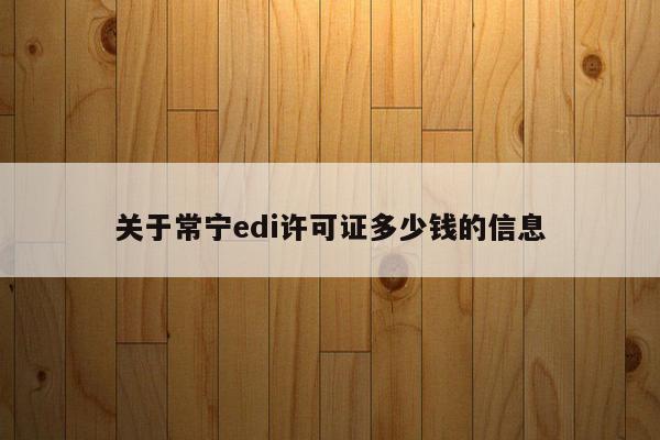 关于常宁edi许可证多少钱的信息