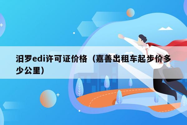 汨罗edi许可证价格（嘉善出租车起步价多少公里）
